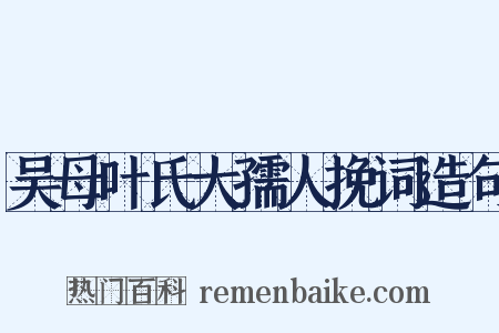 吴母叶氏大孺人挽词造句是什么意思的图片